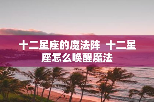 十二星座的魔法阵 十二星座怎么唤醒魔法