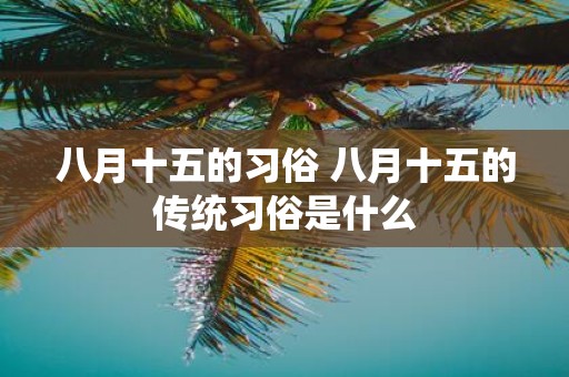 八月十五的习俗 八月十五的传统习俗是什么