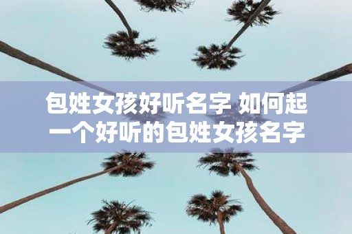 包姓女孩好听名字 如何起一个好听的包姓女孩名字