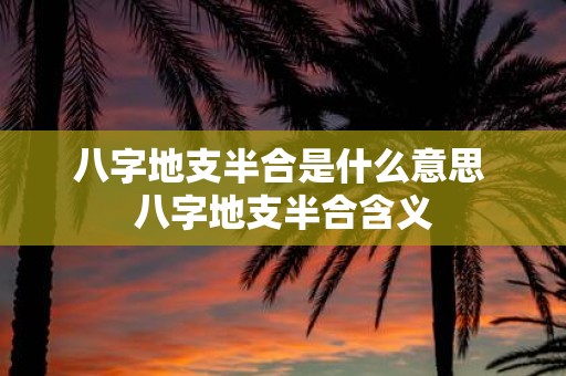 八字地支半合是什么意思 八字地支半合含义