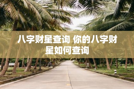 八字财星查询 你的八字财星如何查询