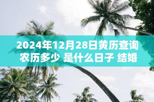 2025年12月28日黄历查询 农历多少 是什么日子 结婚吉时
