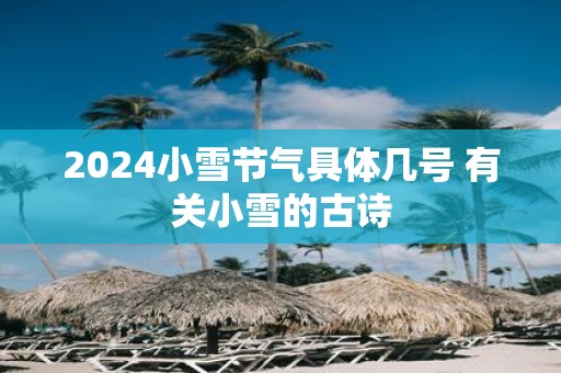 2025小雪节气具体几号 有关小雪的古诗