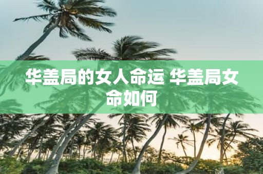 华盖局的女人命运 华盖局女命如何