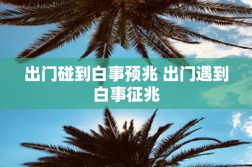 出门碰到白事预兆 出门遇到白事征兆