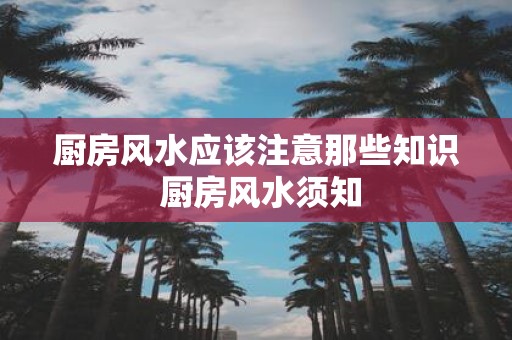 厨房风水应该注意那些知识 厨房风水须知