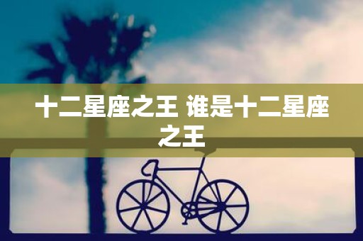 十二星座之王 谁是十二星座之王