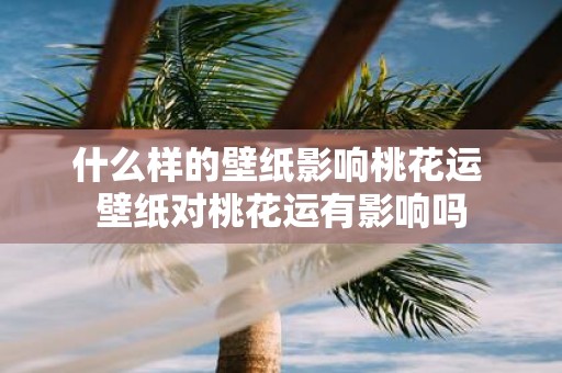 什么样的壁纸影响桃花运 壁纸对桃花运有影响吗