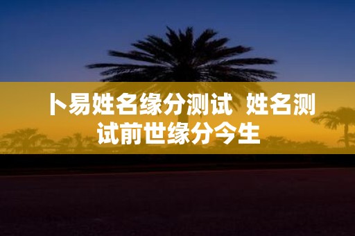卜易姓名缘分测试 姓名测试前世缘分今生