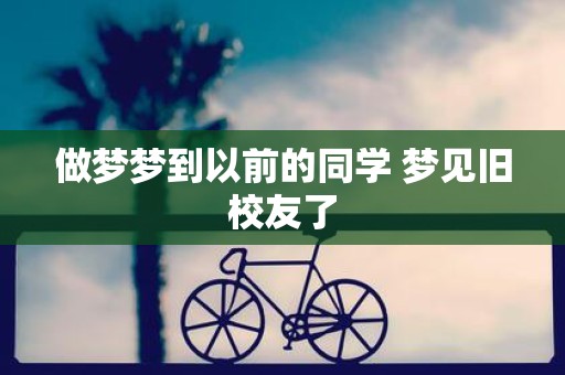 做梦梦到以前的同学 梦见旧校友了
