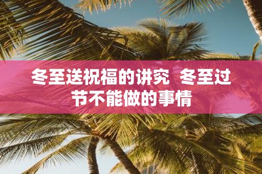 冬至送祝福的讲究 冬至过节不能做的事情