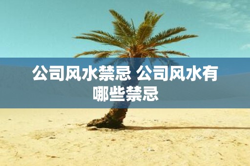公司风水禁忌 公司风水有哪些禁忌