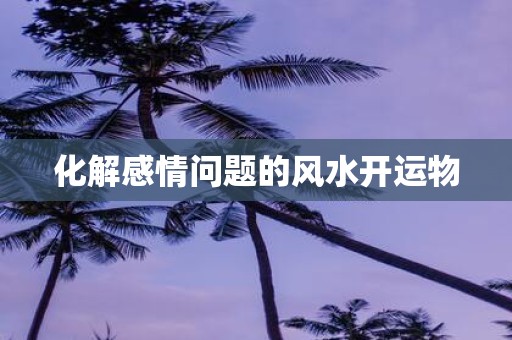 化解感情问题的风水开运物