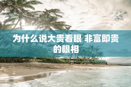 为什么说大贵看眼 非富即贵的眼相
