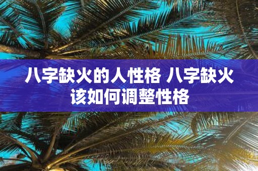 八字缺火的人性格 八字缺火该如何调整性格