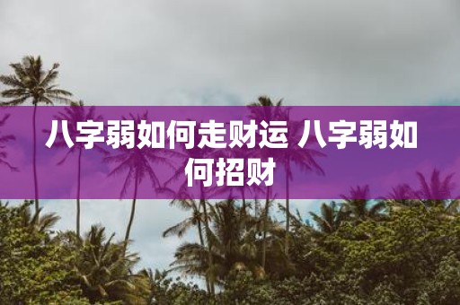 八字弱如何走财运 八字弱如何招财