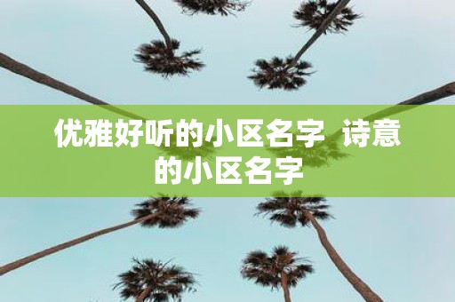 优雅好听的小区名字 诗意的小区名字