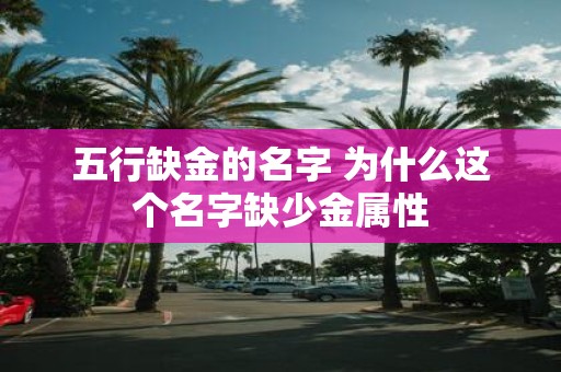 五行缺金的名字 为什么这个名字缺少金属性