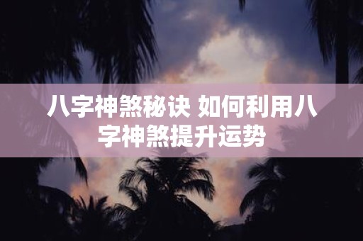 八字神煞秘诀 如何利用八字神煞提升运势