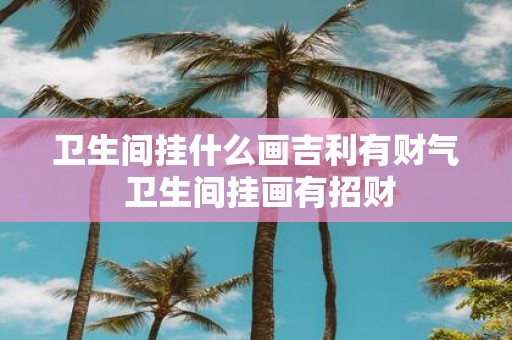 卫生间挂什么画吉利有财气 卫生间挂画有招财