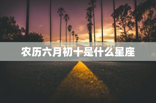 农历六月初十是什么星座
