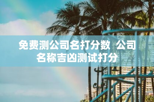 免费测公司名打分数 公司名称吉凶测试打分