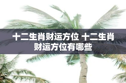 十二生肖财运方位 十二生肖财运方位有哪些