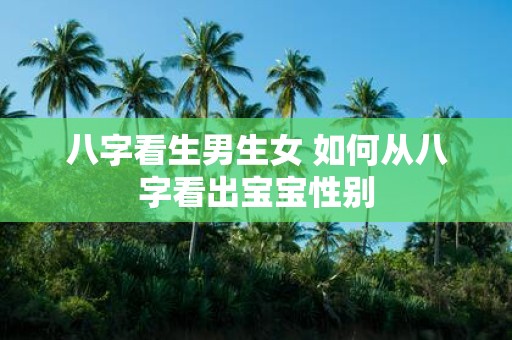 八字看生男生女 如何从八字看出宝宝性别