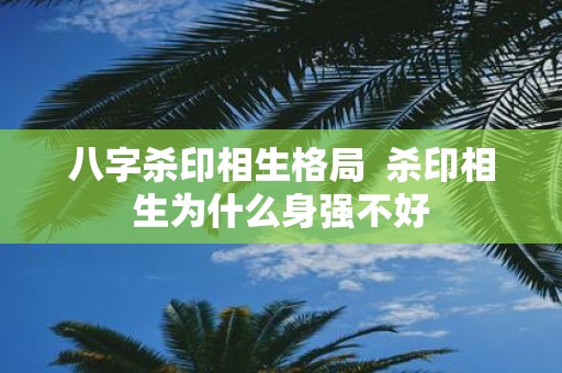八字杀印相生格局 杀印相生为什么身强不好