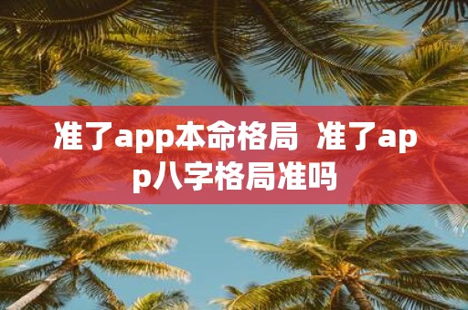准了app本命格局 准了app八字格局准吗