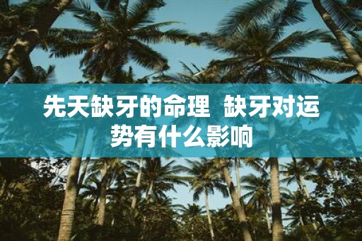 先天缺牙的命理 缺牙对运势有什么影响
