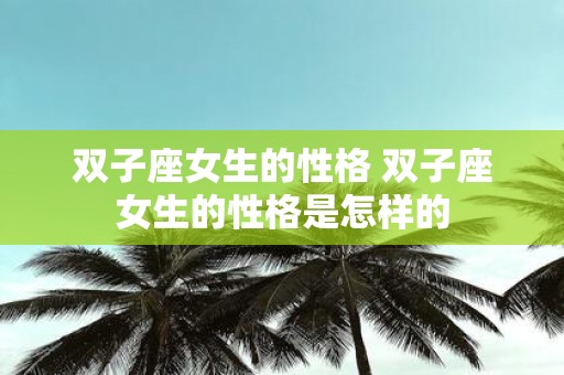 双子座女生的性格 双子座女生的性格是怎样的
