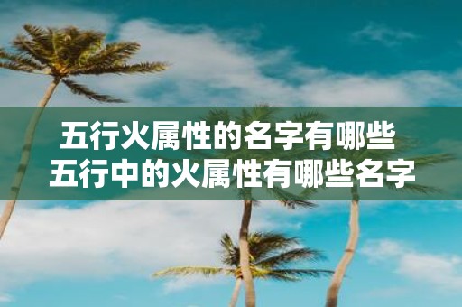 五行火属性的名字有哪些 五行中的火属性有哪些名字