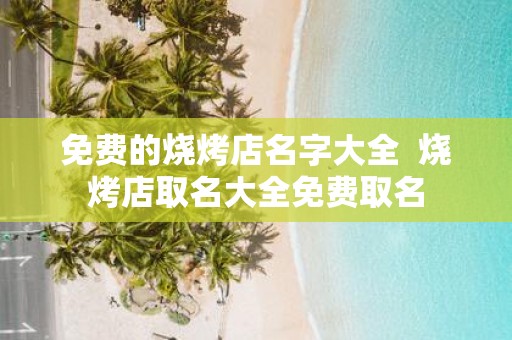 免费的烧烤店名字大全 烧烤店取名大全免费取名