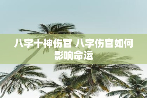 八字十神伤官 八字伤官如何影响命运