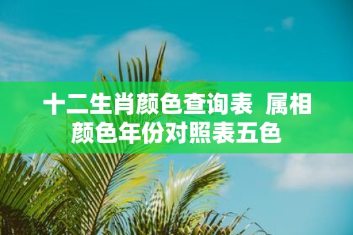 十二生肖颜色查询表 属相颜色年份对照表五色