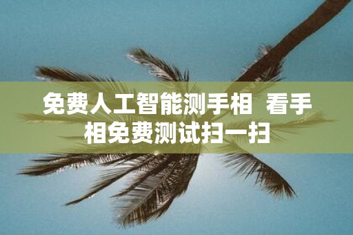 免费人工智能测手相 看手相免费测试扫一扫
