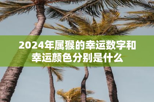2025年属猴的幸运数字和幸运颜色分别是什么