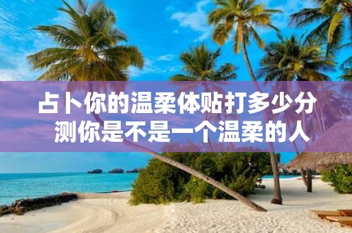占卜你的温柔体贴打多少分 测你是不是一个温柔的人