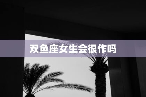 双鱼座女生会很作吗