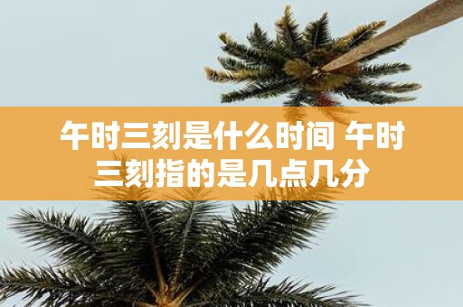 午时三刻是什么时间 午时三刻指的是几点几分