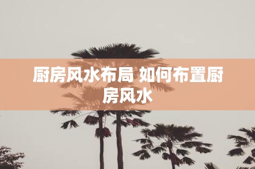 厨房风水布局 如何布置厨房风水