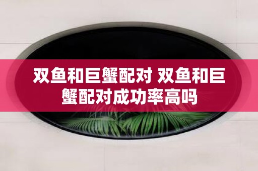 双鱼和巨蟹配对 双鱼和巨蟹配对成功率高吗