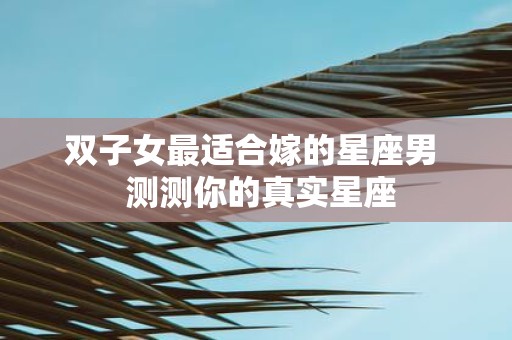 双子女最适合嫁的星座男 测测你的真实星座
