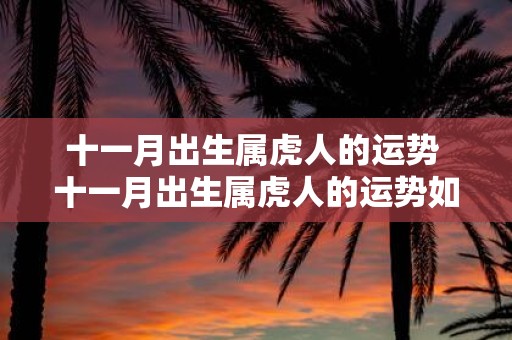 十一月出生属虎人的运势 十一月出生属虎人的运势如何