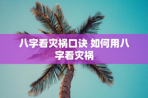 八字看灾祸口诀 如何用八字看灾祸