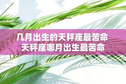 几月出生的天秤座最苦命 天秤座哪月出生最苦命