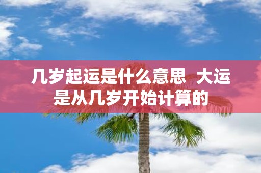 几岁起运是什么意思 大运是从几岁开始计算的
