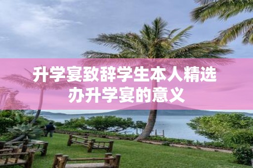 升学宴致辞学生本人精选 办升学宴的意义