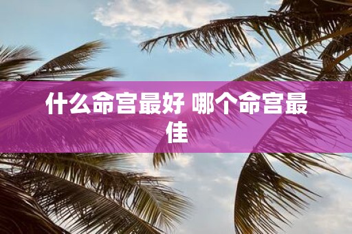 什么命宫最好 哪个命宫最佳